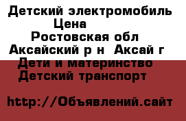 Детский электромобиль › Цена ­ 6 500 - Ростовская обл., Аксайский р-н, Аксай г. Дети и материнство » Детский транспорт   